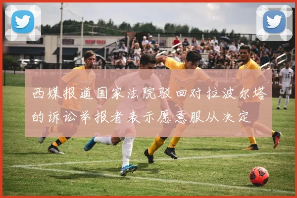 西媒报道国家法院驳回对拉波尔塔的诉讼举报者表示愿意服从决定