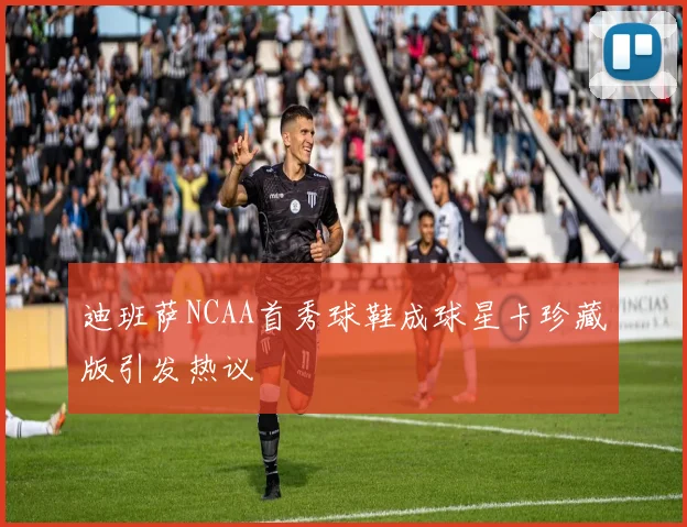 迪班萨NCAA首秀球鞋成球星卡珍藏版引发热议
