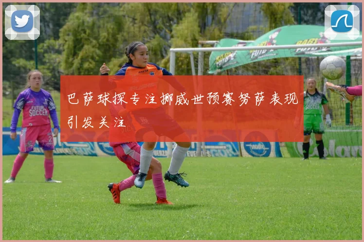 巴萨球探专注挪威世预赛努萨表现引发关注