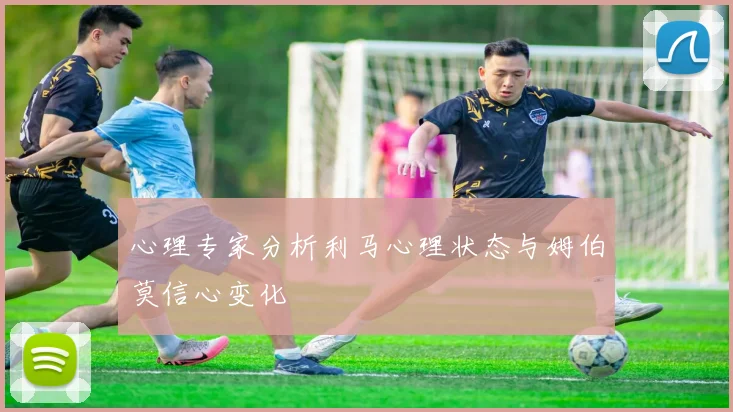 心理专家分析利马心理状态与姆伯莫信心变化
