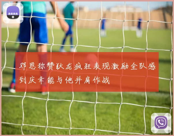 邓恩称赞狄龙疯狂表现激励全队感到庆幸能与他并肩作战