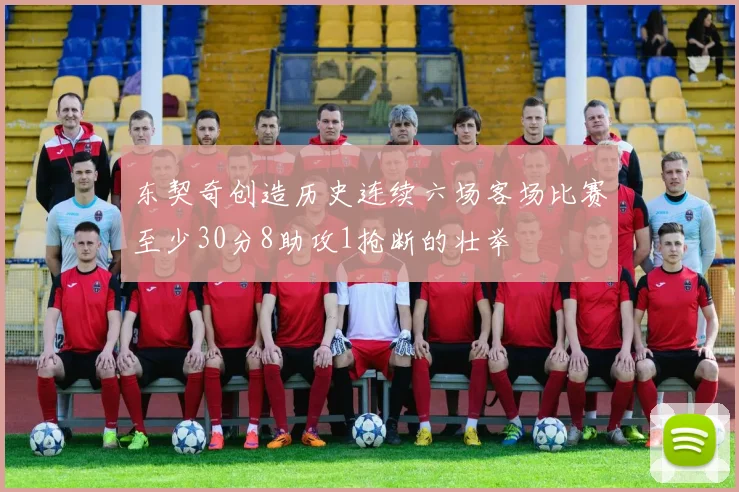 东契奇创造历史连续六场客场比赛至少30分8助攻1抢断的壮举