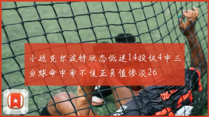 小迈克尔波特状态低迷14投仅4中三分球命中率不佳正负值惨淡26
