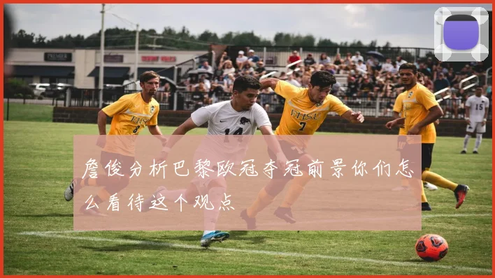 詹俊分析巴黎欧冠夺冠前景你们怎么看待这个观点