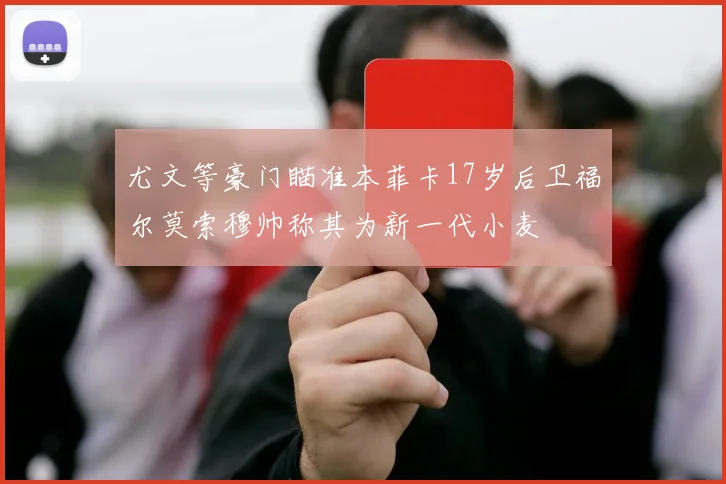 尤文等豪门瞄准本菲卡17岁后卫福尔莫索穆帅称其为新一代小麦