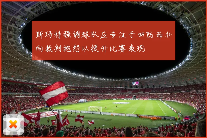 斯玛特强调球队应专注于回防而非向裁判抱怨以提升比赛表现