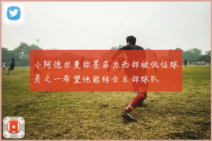 小阿德尔曼称墨菲为西部被低估球员之一希望他能转会东部球队