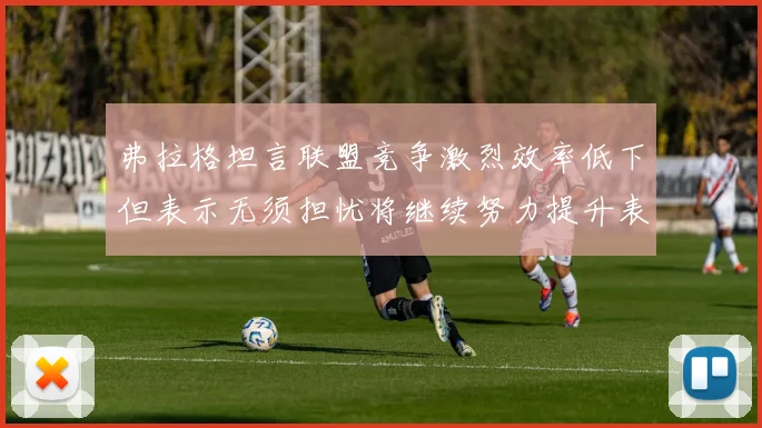 弗拉格坦言联盟竞争激烈效率低下但表示无须担忧将继续努力提升表现