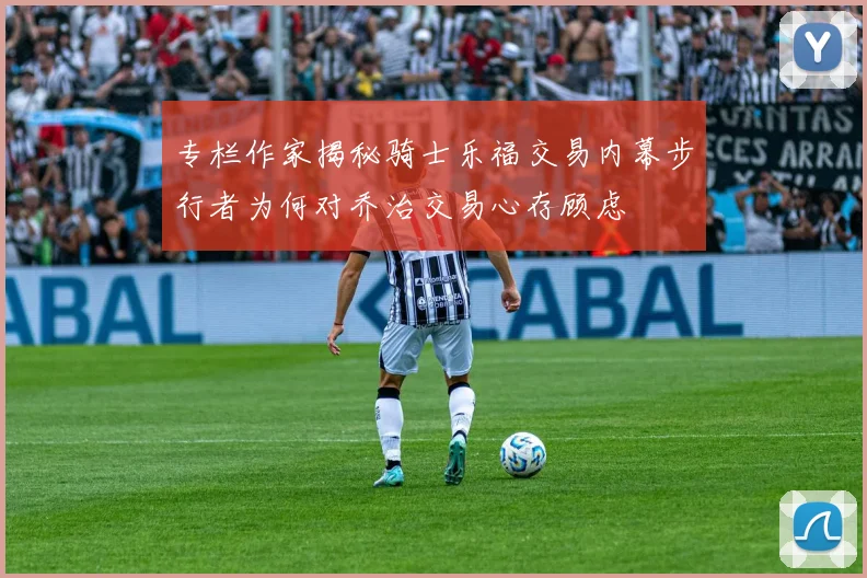 专栏作家揭秘骑士乐福交易内幕步行者为何对乔治交易心存顾虑