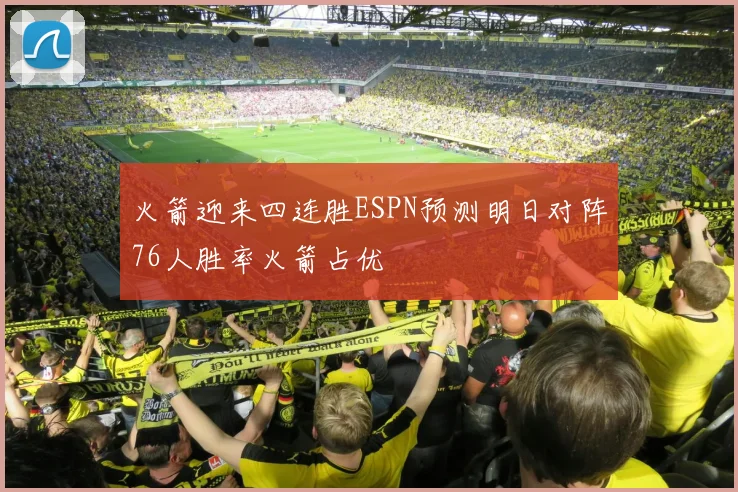 火箭迎来四连胜ESPN预测明日对阵76人胜率火箭占优