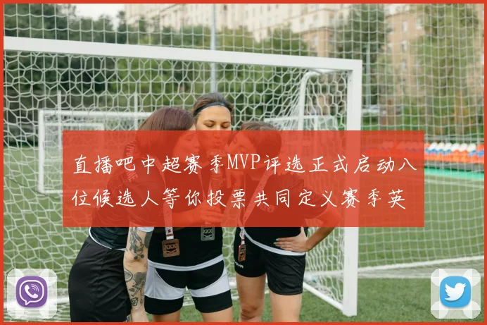 直播吧中超赛季MVP评选正式启动八位候选人等你投票共同定义赛季英雄