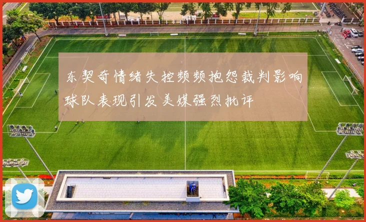 东契奇情绪失控频频抱怨裁判影响球队表现引发美媒强烈批评