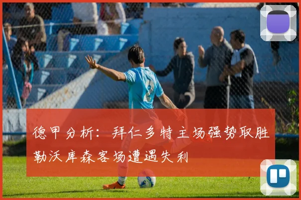 德甲分析：拜仁多特主场强势取胜勒沃库森客场遭遇失利